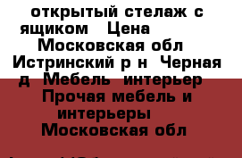 открытый стелаж с ящиком › Цена ­ 3 500 - Московская обл., Истринский р-н, Черная д. Мебель, интерьер » Прочая мебель и интерьеры   . Московская обл.
